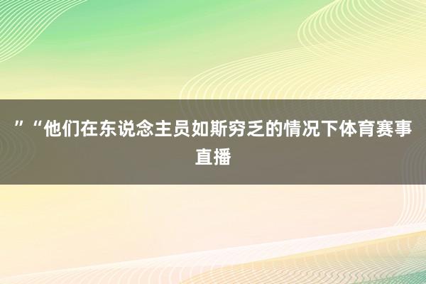”“他们在东说念主员如斯穷乏的情况下体育赛事直播