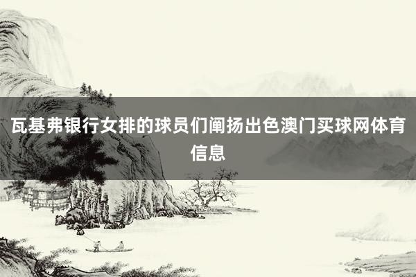 瓦基弗银行女排的球员们阐扬出色澳门买球网体育信息