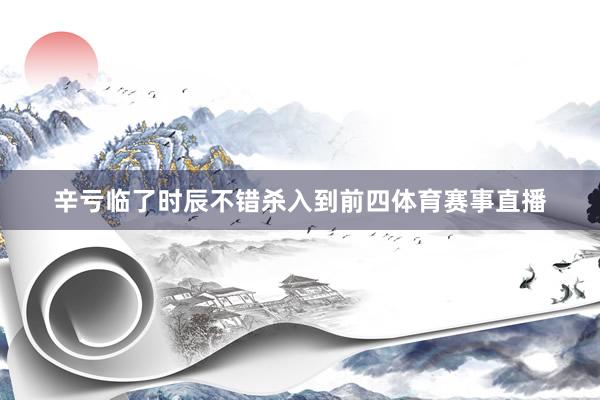 辛亏临了时辰不错杀入到前四体育赛事直播
