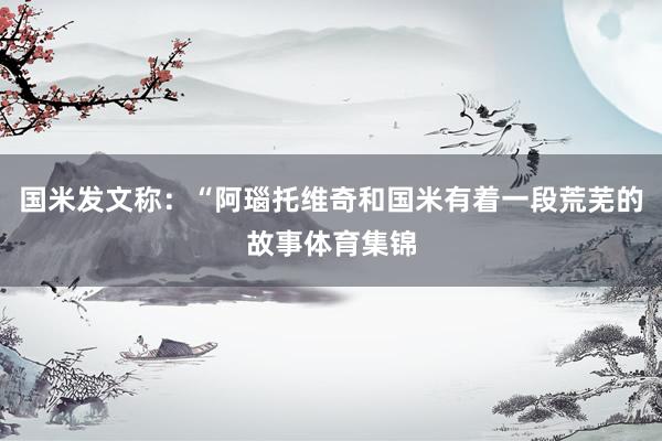 国米发文称：“阿瑙托维奇和国米有着一段荒芜的故事体育集锦