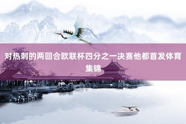 对热刺的两回合欧联杯四分之一决赛他都首发体育集锦