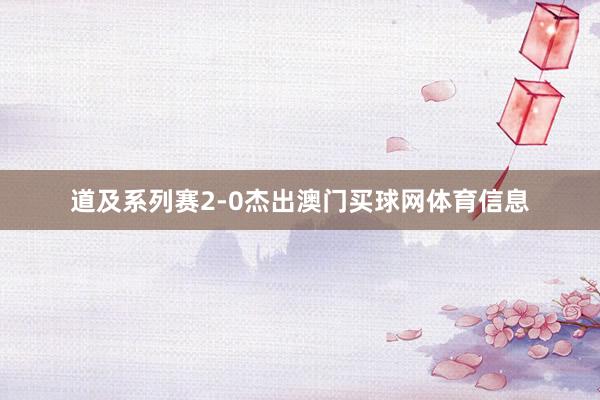 道及系列赛2-0杰出澳门买球网体育信息