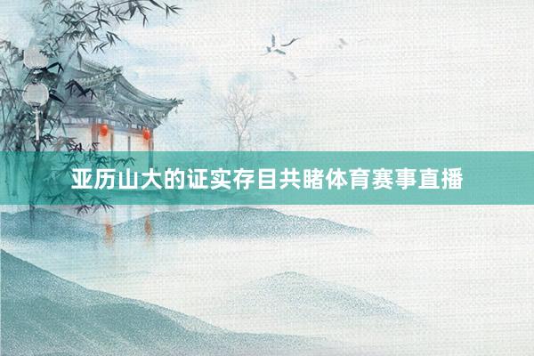 亚历山大的证实存目共睹体育赛事直播