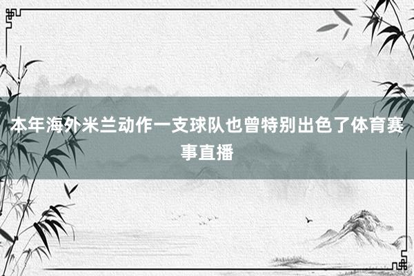 本年海外米兰动作一支球队也曾特别出色了体育赛事直播