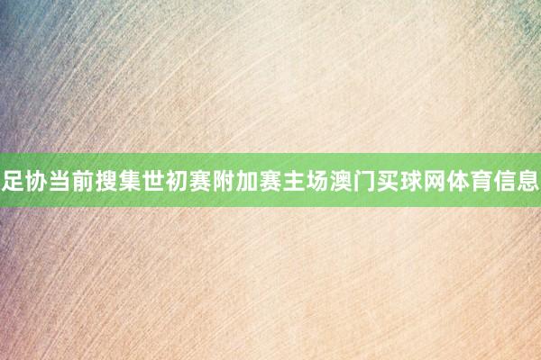 足协当前搜集世初赛附加赛主场澳门买球网体育信息