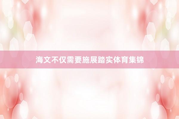 海文不仅需要施展踏实体育集锦