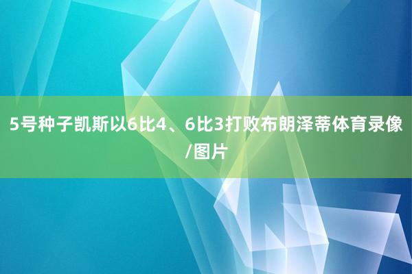 5号种子凯斯以6比4、6比3打败布朗泽蒂体育录像/图片