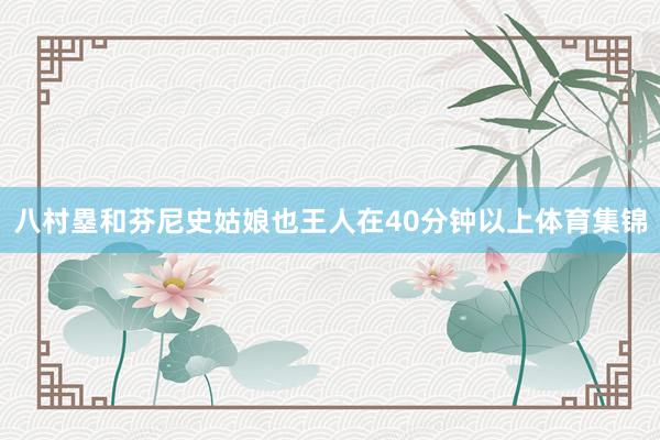 八村塁和芬尼史姑娘也王人在40分钟以上体育集锦