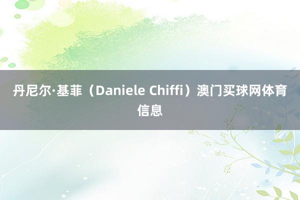 丹尼尔·基菲（Daniele Chiffi）澳门买球网体育信息
