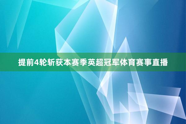 提前4轮斩获本赛季英超冠军体育赛事直播