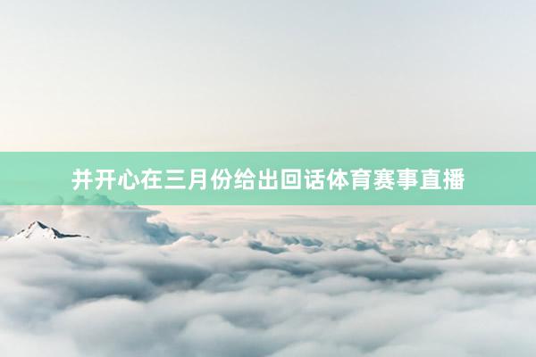 并开心在三月份给出回话体育赛事直播