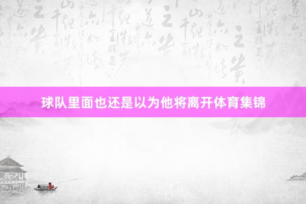 球队里面也还是以为他将离开体育集锦