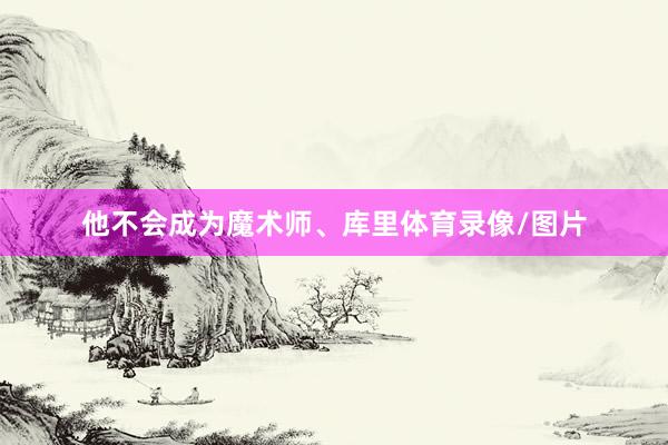 他不会成为魔术师、库里体育录像/图片