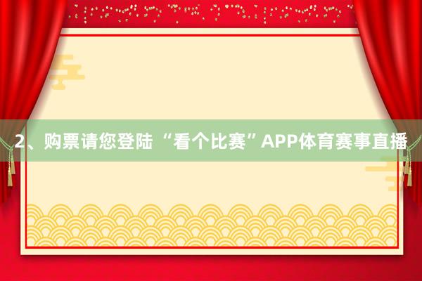 2、购票请您登陆 “看个比赛”APP体育赛事直播