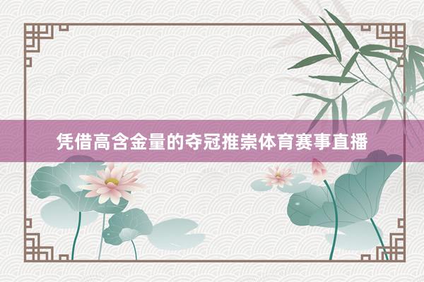 凭借高含金量的夺冠推崇体育赛事直播