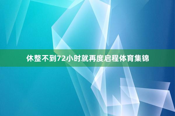 休整不到72小时就再度启程体育集锦