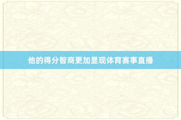 他的得分智商更加显现体育赛事直播