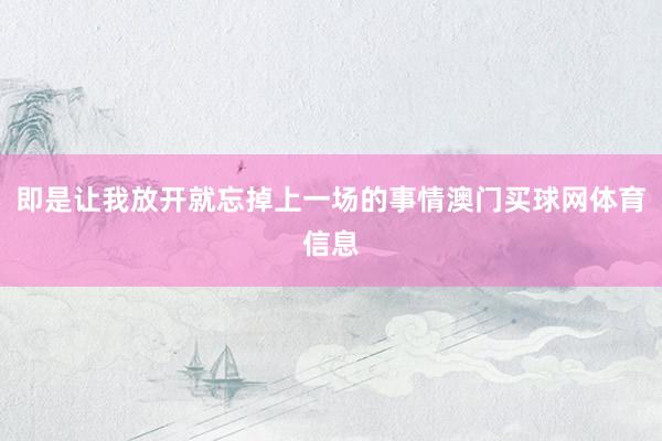 即是让我放开就忘掉上一场的事情澳门买球网体育信息