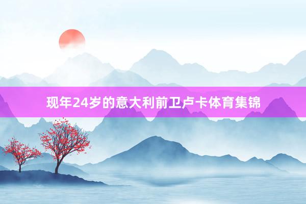现年24岁的意大利前卫卢卡体育集锦