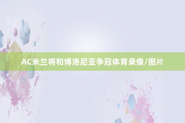 AC米兰将和博洛尼亚争冠体育录像/图片