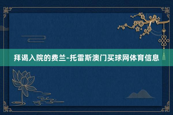 拜谒入院的费兰-托雷斯澳门买球网体育信息