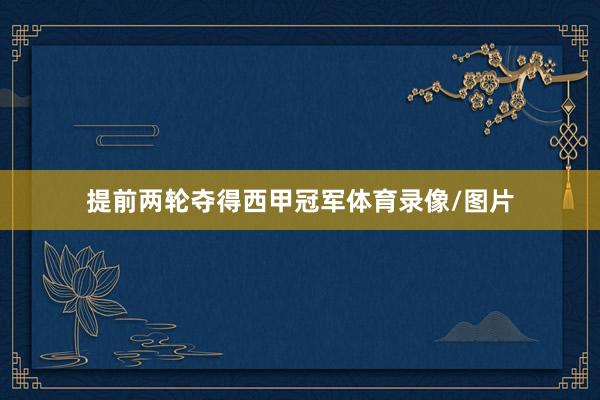 提前两轮夺得西甲冠军体育录像/图片