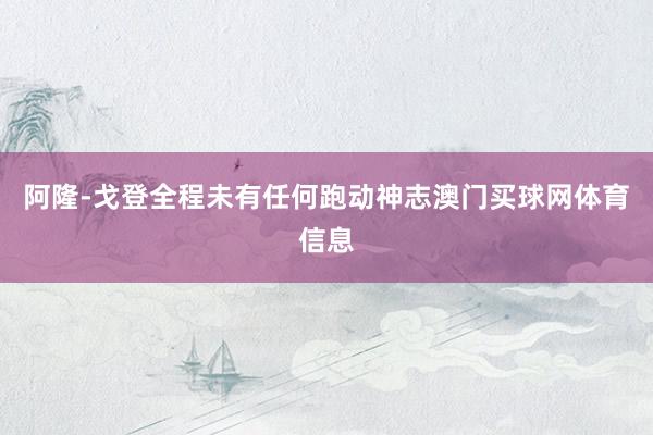 阿隆-戈登全程未有任何跑动神志澳门买球网体育信息