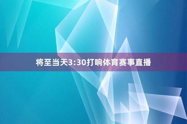 将至当天3:30打响体育赛事直播