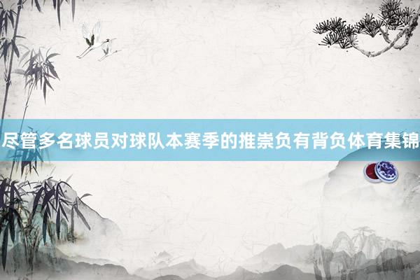 尽管多名球员对球队本赛季的推崇负有背负体育集锦