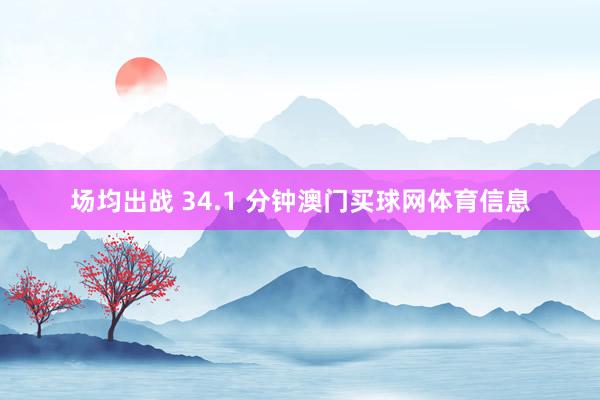 场均出战 34.1 分钟澳门买球网体育信息