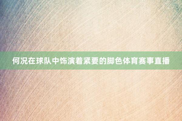 何况在球队中饰演着紧要的脚色体育赛事直播