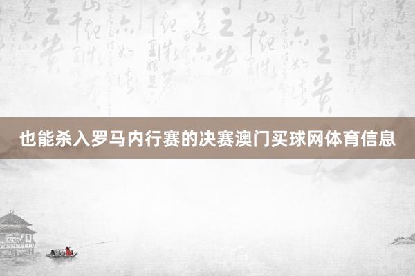 也能杀入罗马内行赛的决赛澳门买球网体育信息