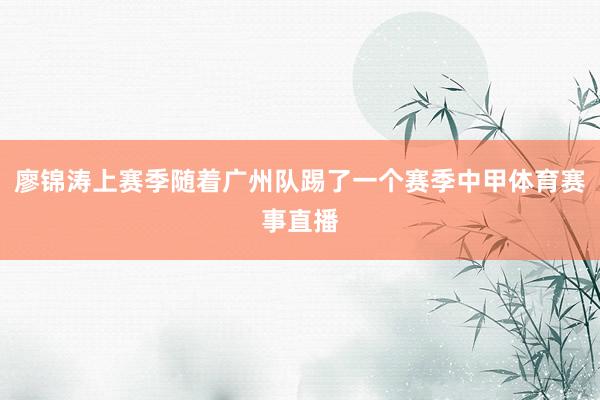 廖锦涛上赛季随着广州队踢了一个赛季中甲体育赛事直播