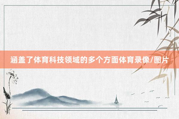 涵盖了体育科技领域的多个方面体育录像/图片