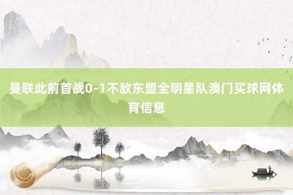 曼联此前首战0-1不敌东盟全明星队澳门买球网体育信息