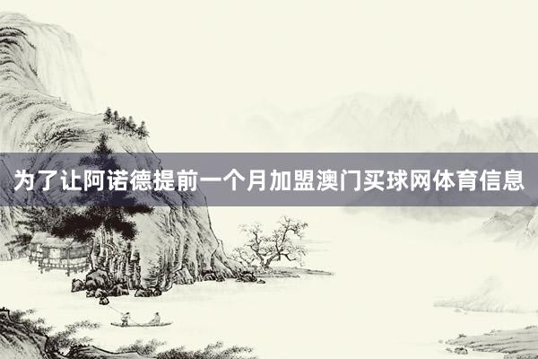 为了让阿诺德提前一个月加盟澳门买球网体育信息