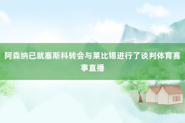 阿森纳已就塞斯科转会与莱比锡进行了谈判体育赛事直播