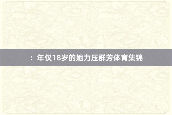 ：年仅18岁的她力压群芳体育集锦