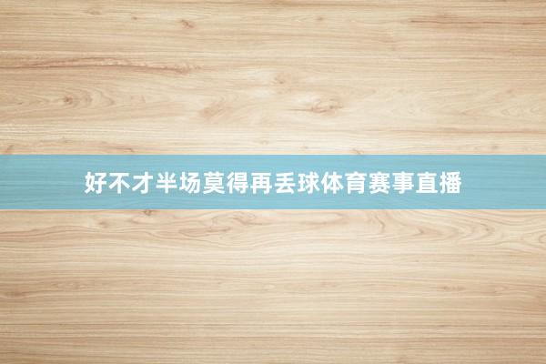 好不才半场莫得再丢球体育赛事直播
