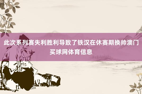 此次系列赛失利胜利导致了铁汉在休赛期换帅澳门买球网体育信息