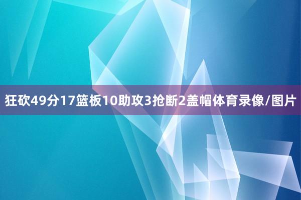 狂砍49分17篮板10助攻3抢断2盖帽体育录像/图片