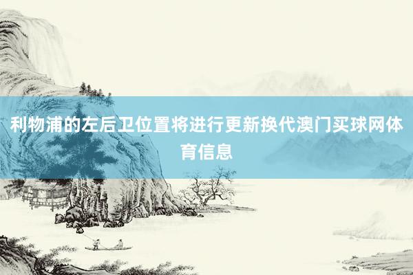 利物浦的左后卫位置将进行更新换代澳门买球网体育信息