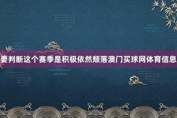 要判断这个赛季是积极依然颓落澳门买球网体育信息