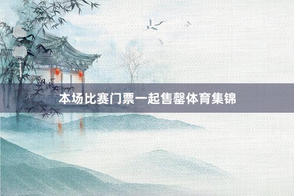 本场比赛门票一起售罄体育集锦