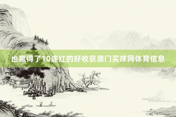也赢得了10连红的好收获澳门买球网体育信息