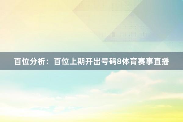 百位分析：百位上期开出号码8体育赛事直播