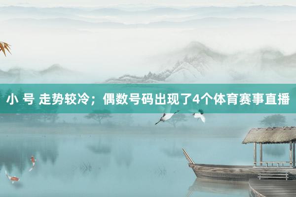 小 号 走势较冷；偶数号码出现了4个体育赛事直播