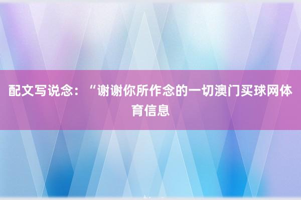 配文写说念：“谢谢你所作念的一切澳门买球网体育信息