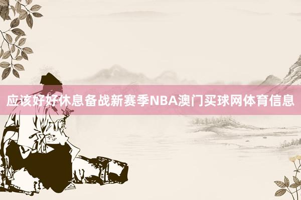 应该好好休息备战新赛季NBA澳门买球网体育信息
