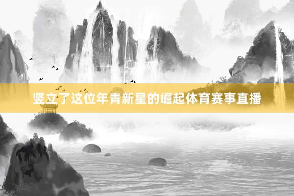 竖立了这位年青新星的崛起体育赛事直播